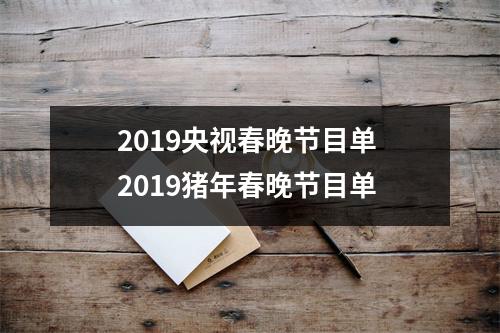 2019央视春晚节目单2019猪年春晚节目单