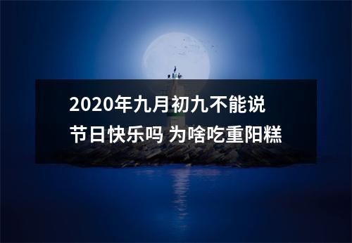 2025年九月初九不能说节日快乐吗为啥吃重阳糕