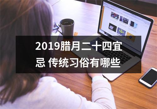 <h3>2019腊月二十四宜忌传统习俗有哪些