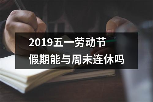 2019五一劳动节假期能与周末连休吗