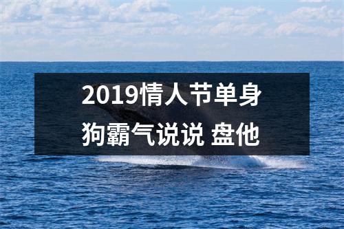 2019情人节单身狗霸气说说盘他