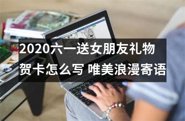 2025六一送女朋友礼物贺卡怎么写 唯美浪漫寄语