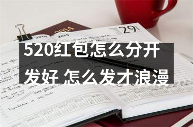 <h3>520红包怎么分开发好 怎么发才浪漫