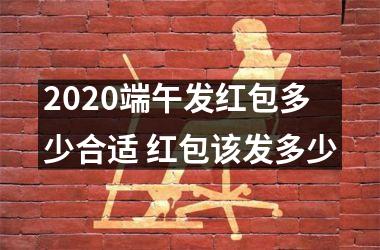 2025端午发红包多少合适 红包该发多少