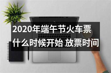 2025年端午节火车票什么时候开始 放票时间