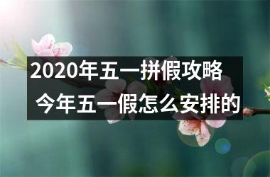 2025年五一拼假攻略 今年五一假怎么安排的