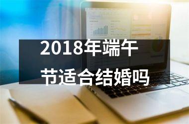 <h3>2018年端午节适合结婚吗