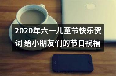 2025年六一儿童节快乐贺词 给小朋友们的节日祝福