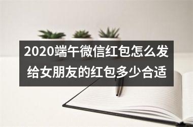 2025端午微信红包怎么发 给女朋友的红包多少合适