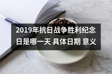 2019年抗日战争胜利纪念日是哪一天 具体日期 意义