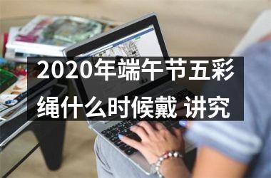 <h3>2025年端午节五彩绳什么时候戴 讲究