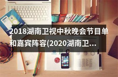 <h3>2018湖南卫视中秋晚会节目单和嘉宾阵容(2025湖南卫视中秋晚会节目单官宣)