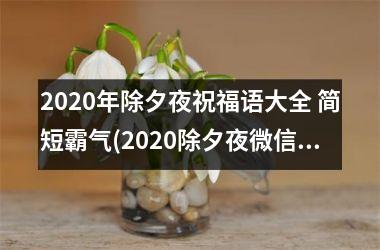 2025年除夕夜祝福语大全 简短霸气(2025除夕夜微信祝福语)