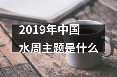 2019年水周主题是什么