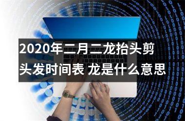 <h3>2025年二月二龙抬头剪头发时间表 龙是什么意思