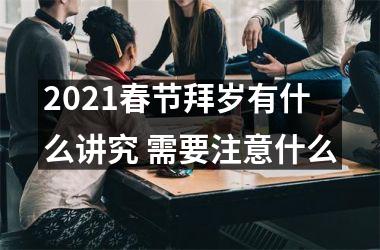 <h3>2025春节拜岁有什么讲究 需要注意什么