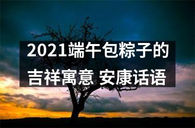 2025端午包粽子的吉祥寓意 安康话语