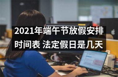 2025年端午节放假安排时间表 法定假日是几天