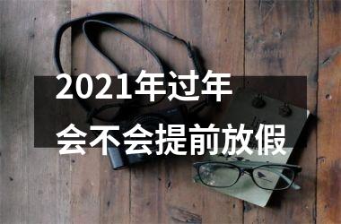 2025年过年会不会提前放假