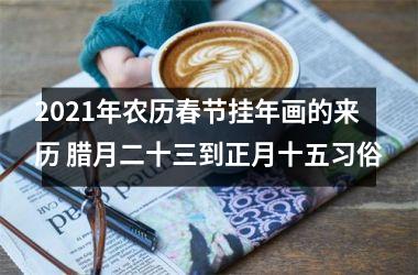 <h3>2025年农历春节挂年画的来历 腊月二十三到正月十五习俗