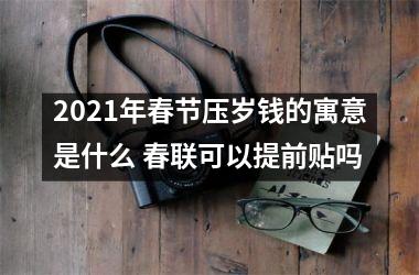 <h3>2025年春节压岁钱的寓意是什么 春联可以提前贴吗