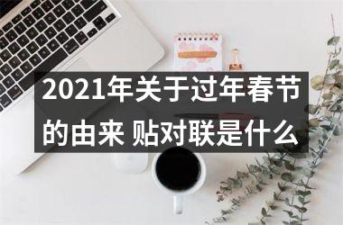 <h3>2025年关于过年春节的由来 贴对联是什么