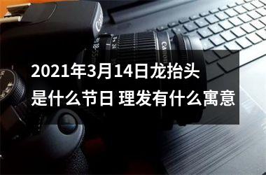 <h3>2025年3月14日龙抬头是什么节日 理发有什么寓意