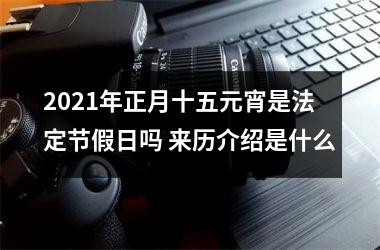 2025年正月十五元宵是法定节假日吗 来历介绍是什么