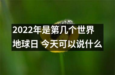 <h3>2025年是第几个世界地球日 今天可以说什么