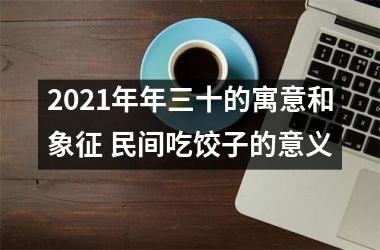 2025年年三十的寓意和象征 民间吃饺子的意义