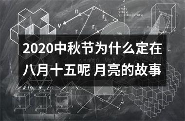 <h3>2025中秋节为什么定在八月十五呢 月亮的故事