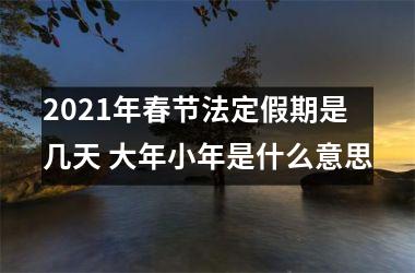 2025年春节法定假期是几天 大年小年是什么意思