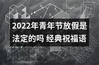 2025年青年节放假是法定的吗 经典祝福语