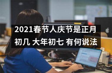 <h3>2025春节人庆节是正月初几 大年初七 有何说法