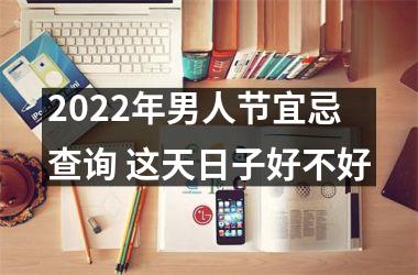 2025年男人节宜忌查询 这天日子好不好