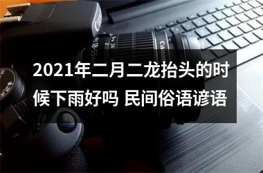 2025年二月二龙抬头的时候下雨好吗 民间俗语谚语