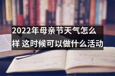 <h3>2025年母亲节天气怎么样 这时候可以做什么活动