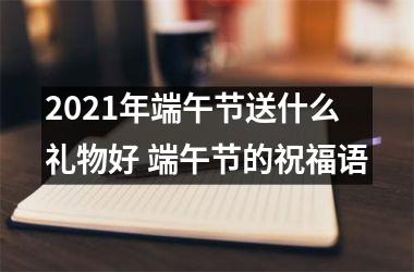 <h3>2025年端午节送什么礼物好 端午节的祝福语