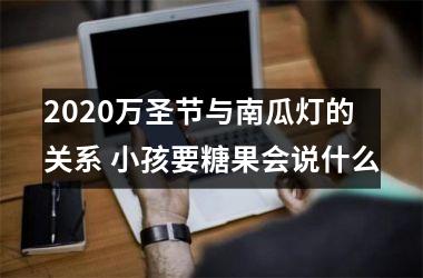 2025万圣节与南瓜灯的关系 小孩要糖果会说什么