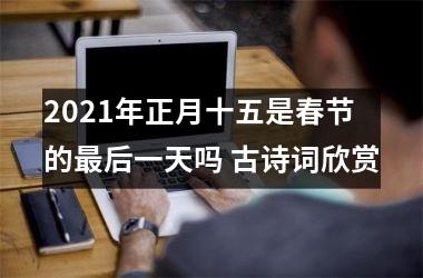 2025年正月十五是春节的后一天吗 古诗词欣赏