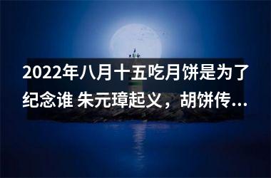 <h3>2022年八月十五吃月饼是为了纪念谁 朱元璋起义，胡饼传信