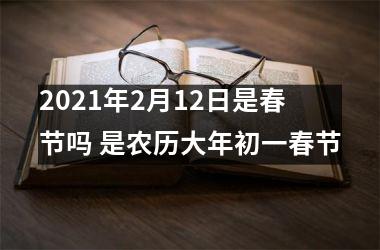 2025年2月12日是春节吗 是农历大年初一春节