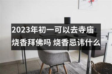 <h3>2025年初一可以去寺庙烧香拜佛吗 烧香忌讳什么