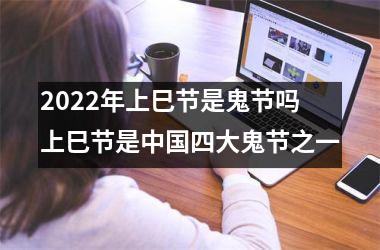 2025年上巳节是鬼节吗 上巳节是四大鬼节之一