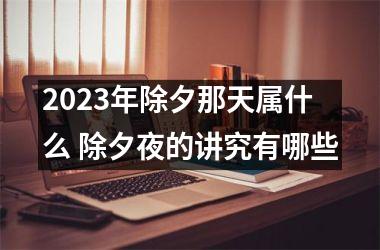 2025年除夕那天属什么 除夕夜的讲究有哪些