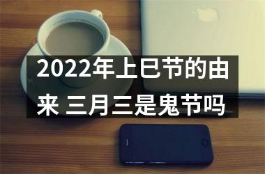 <h3>2025年上巳节的由来 三月三是鬼节吗