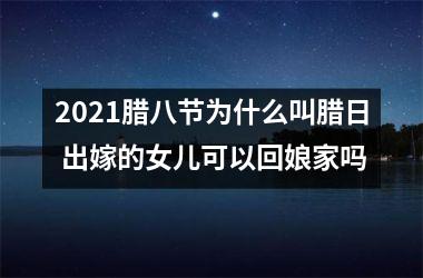 2025腊八节为什么叫腊日 出嫁的女儿可以回娘家吗