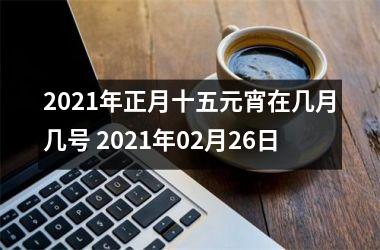 2025年正月十五元宵在几月几号 2025年02月26日