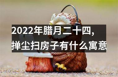 2025年腊月二十四,掸尘扫房子有什么寓意