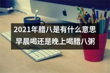 2025年腊八是有什么意思 早晨喝还是晚上喝腊八粥